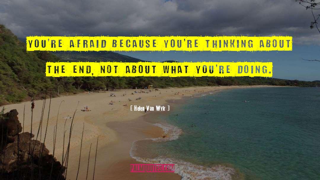 Helen Van Wyk Quotes: You're afraid because you're thinking