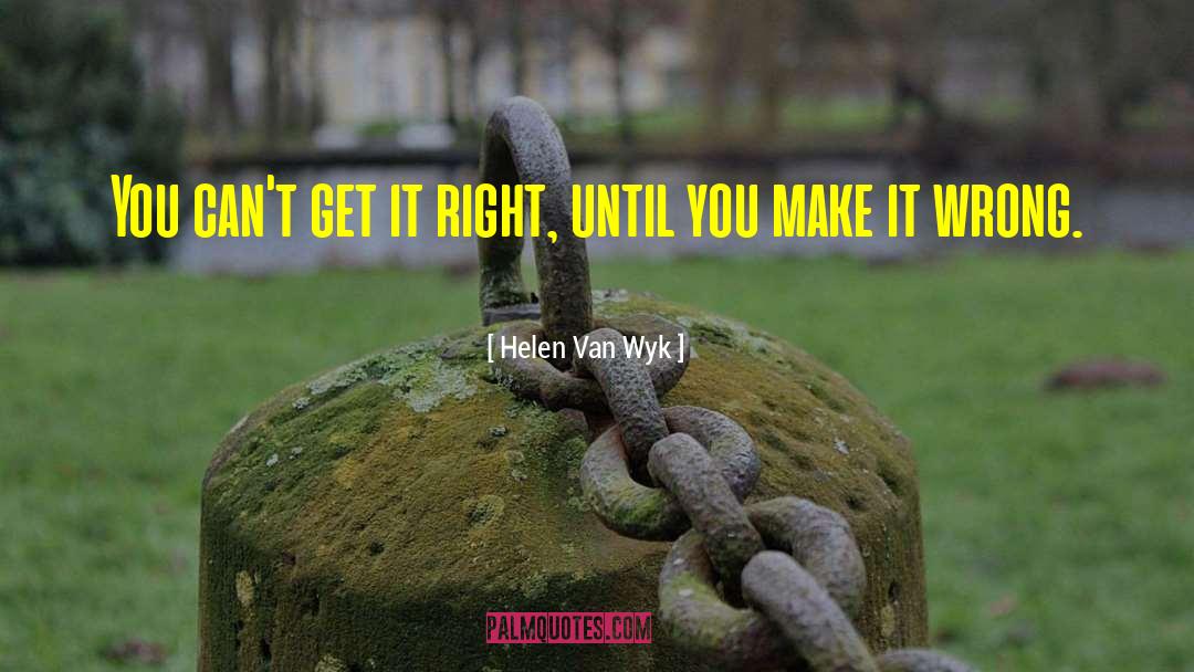 Helen Van Wyk Quotes: You can't get it right,