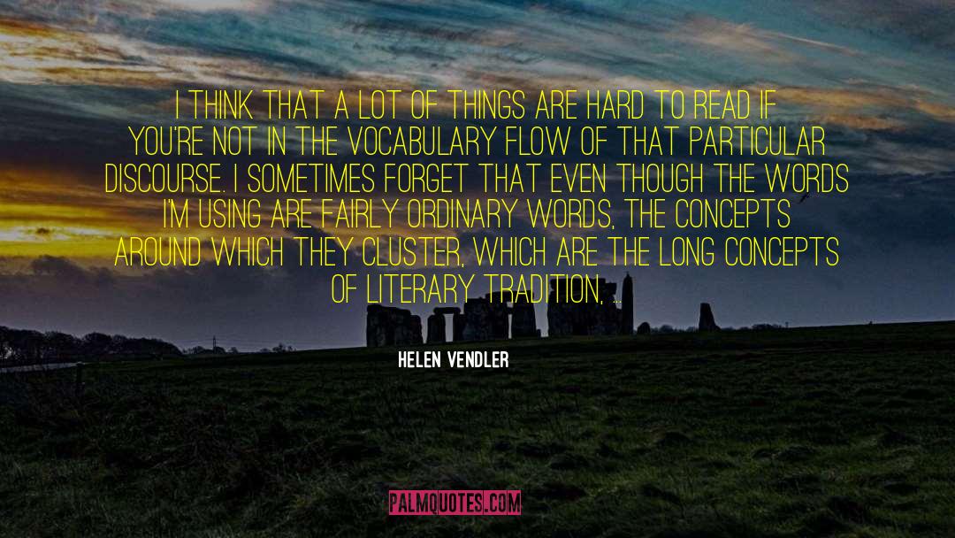 Helen Vendler Quotes: I think that a lot