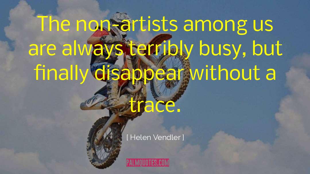 Helen Vendler Quotes: The non-artists among us are