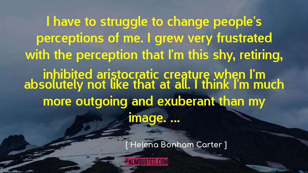 Helena Bonham Carter Quotes: I have to struggle to