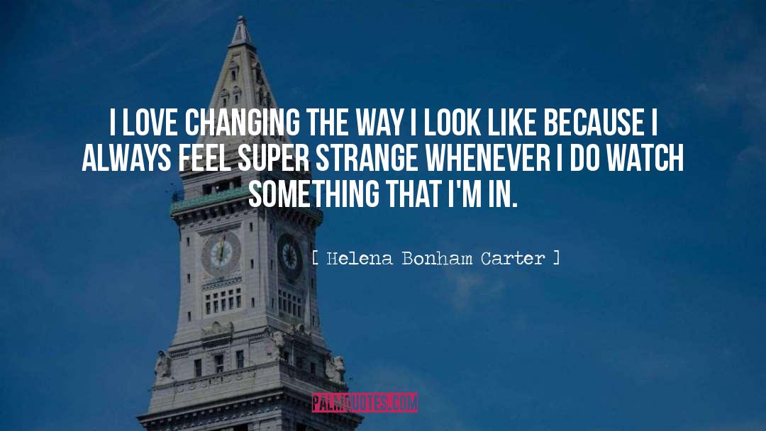 Helena Bonham Carter Quotes: I love changing the way