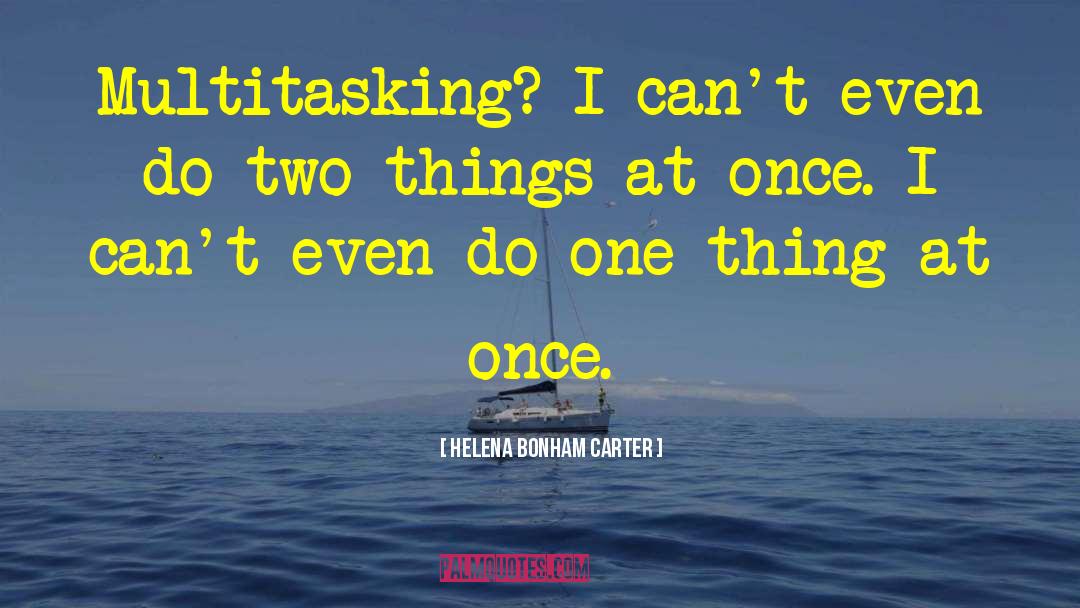 Helena Bonham Carter Quotes: Multitasking? I can't even do