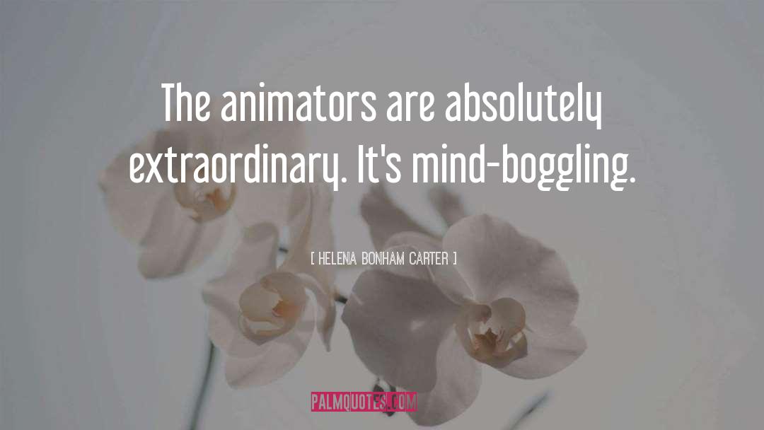 Helena Bonham Carter Quotes: The animators are absolutely extraordinary.