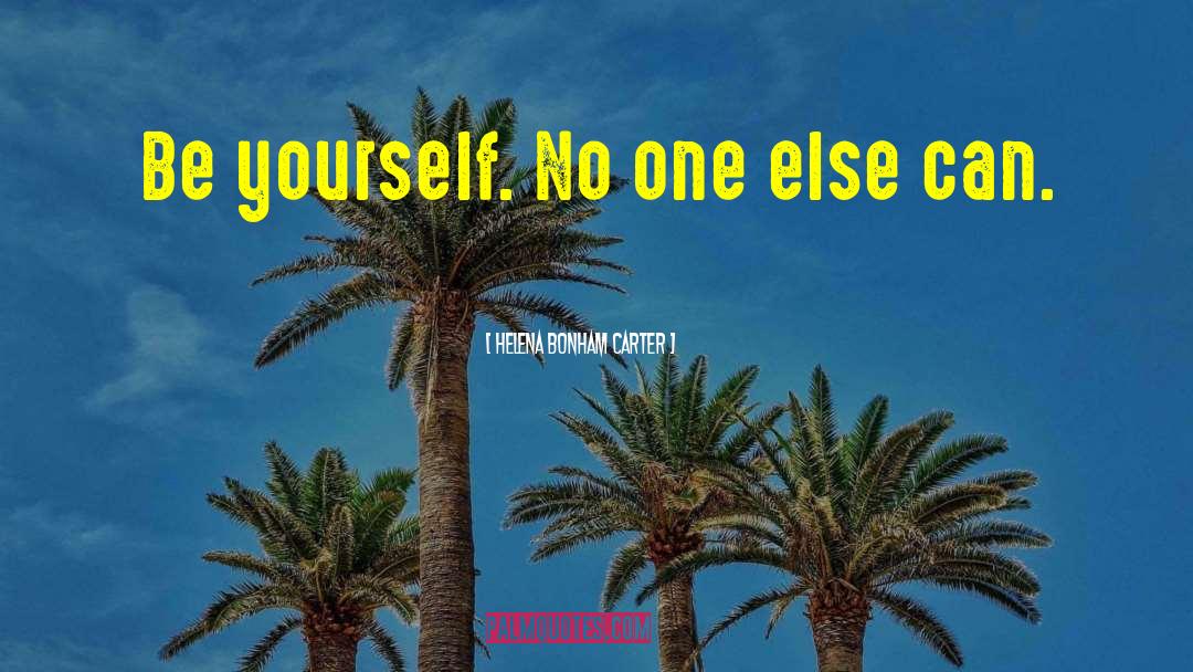 Helena Bonham Carter Quotes: Be yourself. No one else