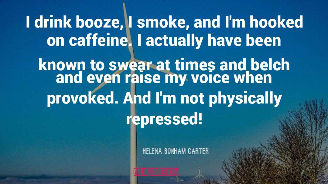 Helena Bonham Carter Quotes: I drink booze, I smoke,