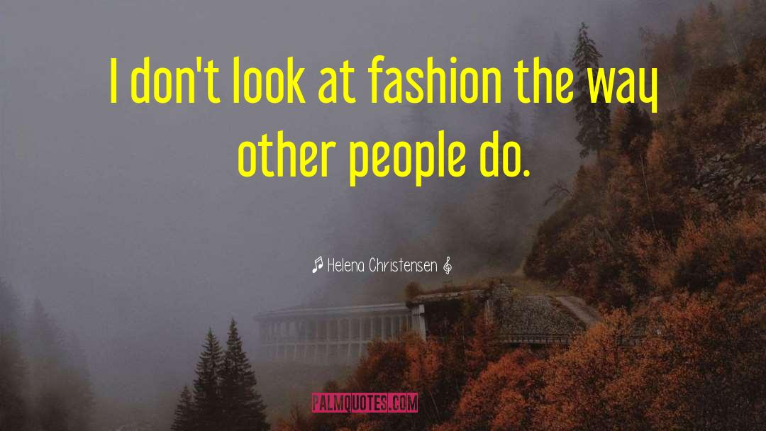 Helena Christensen Quotes: I don't look at fashion