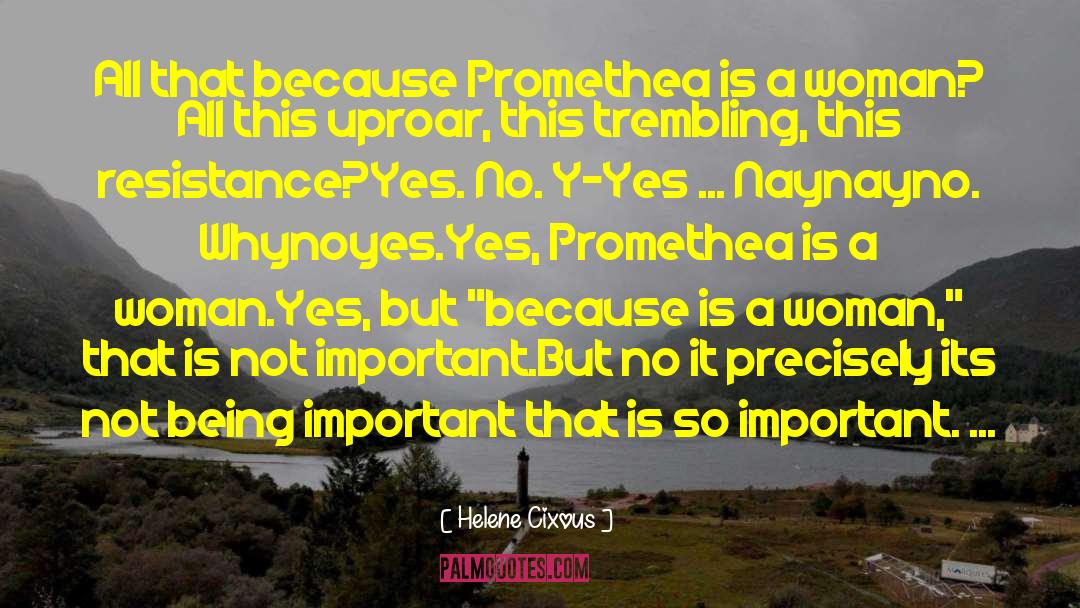 Helene Cixous Quotes: <br>All that because Promethea is