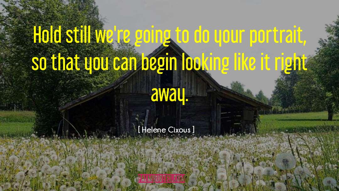 Helene Cixous Quotes: Hold still we're going to