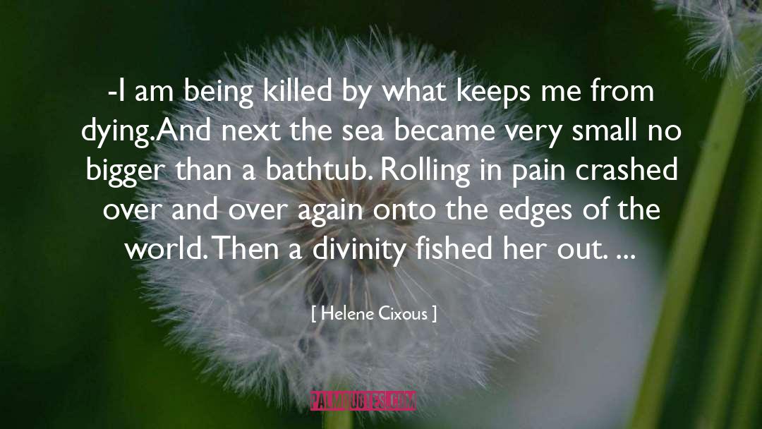 Helene Cixous Quotes: -I am being killed by