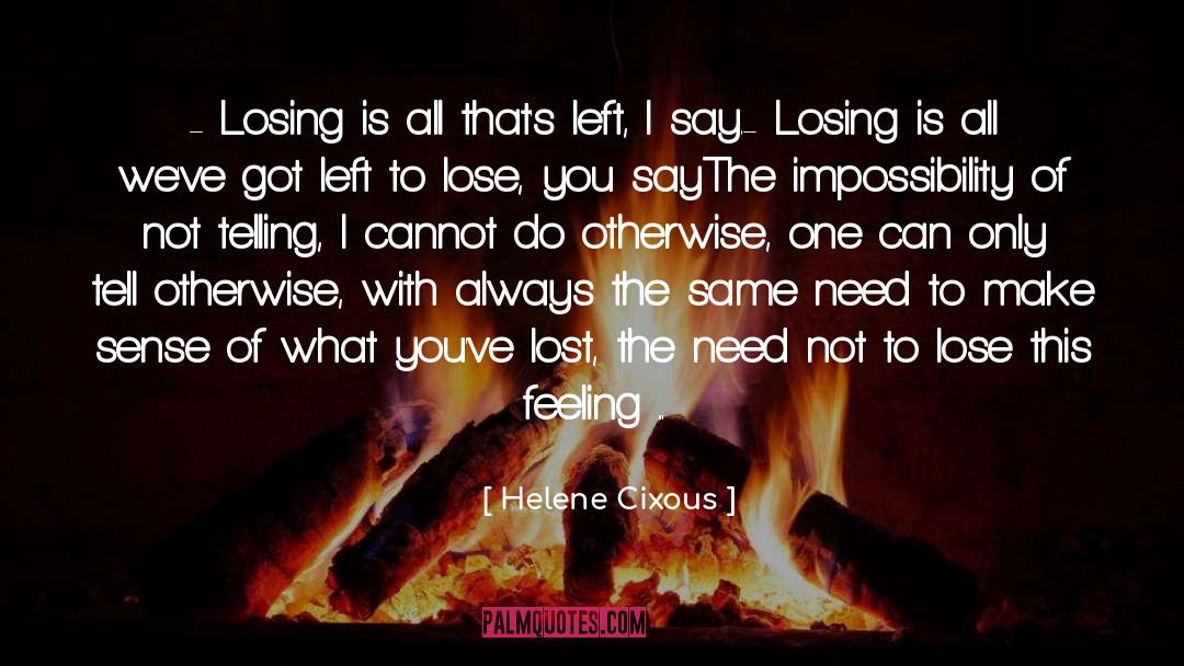 Helene Cixous Quotes: - Losing is all that's