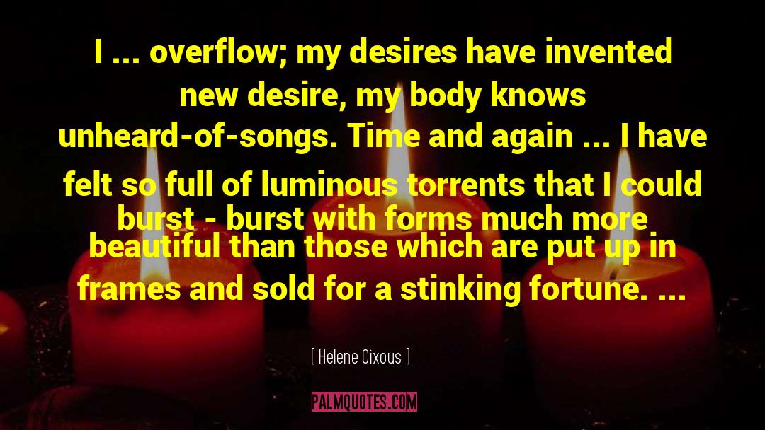 Helene Cixous Quotes: I ... overflow; my desires