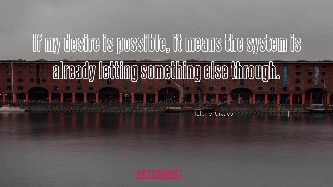 Helene Cixous Quotes: If my desire is possible,