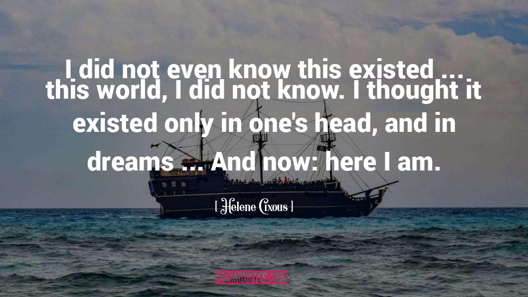 Helene Cixous Quotes: I did not even know
