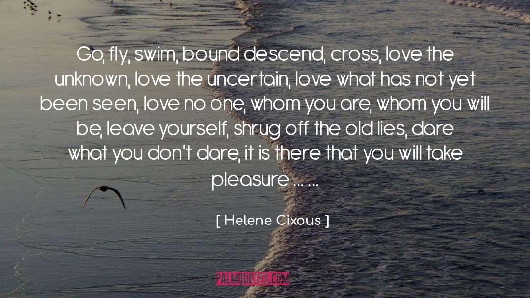 Helene Cixous Quotes: Go, fly, swim, bound descend,