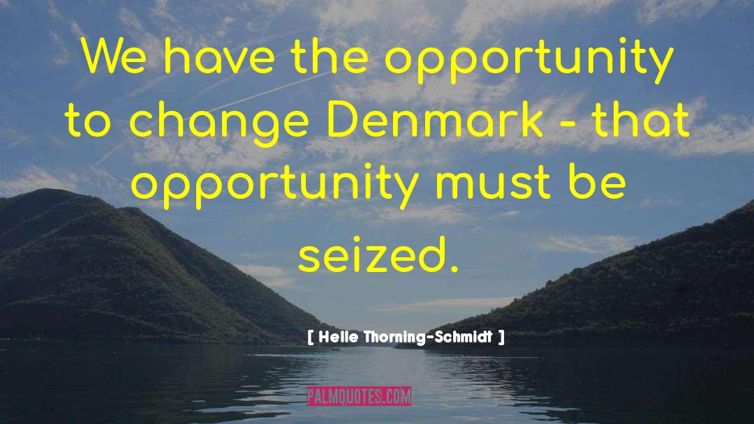 Helle Thorning-Schmidt Quotes: We have the opportunity to