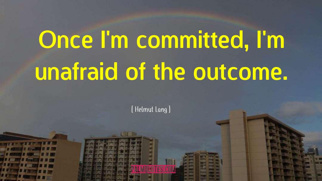 Helmut Lang Quotes: Once I'm committed, I'm unafraid