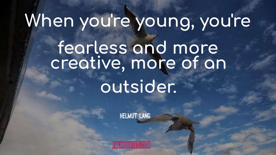 Helmut Lang Quotes: When you're young, you're fearless