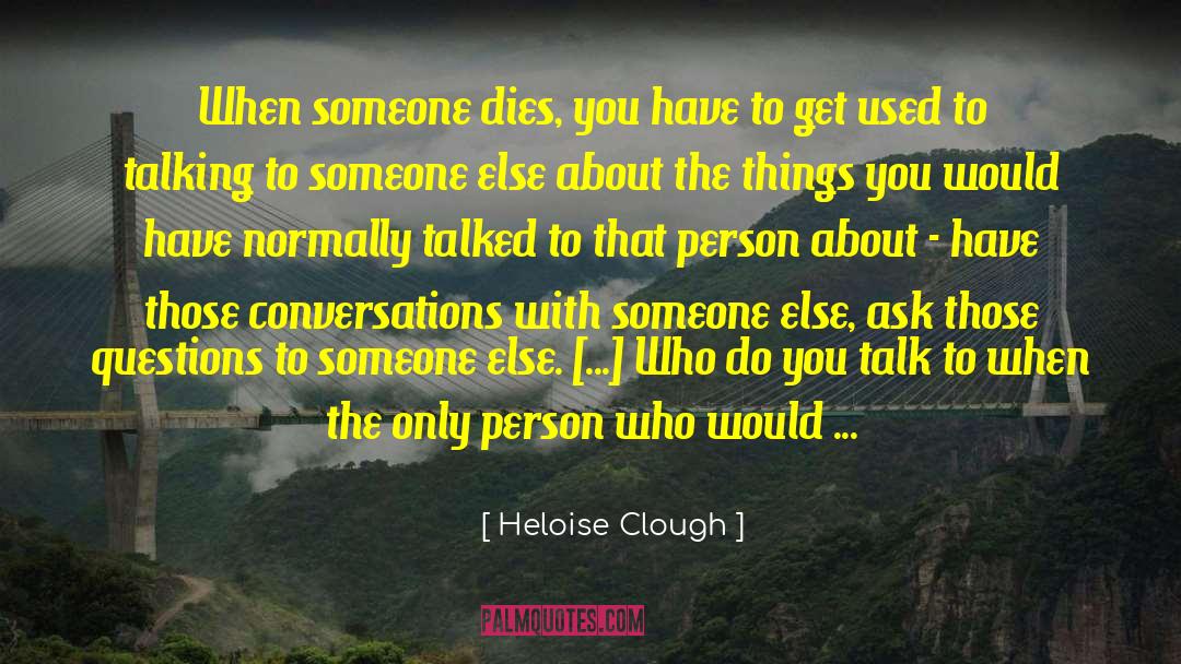 Heloise Clough Quotes: When someone dies, you have