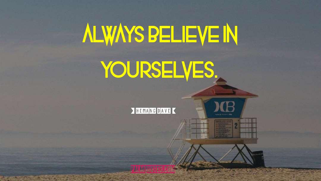 Hemang Dave Quotes: always believe in yourselves.