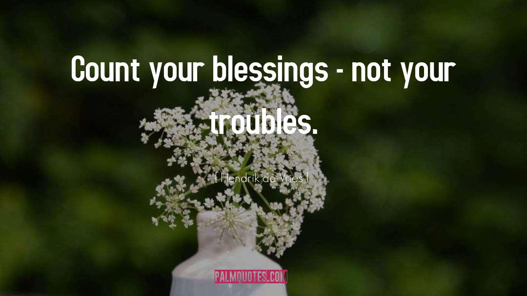Hendrik De Vries Quotes: Count your blessings - not