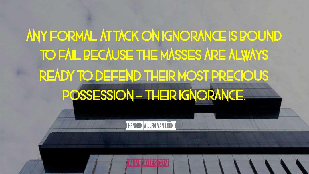 Hendrik Willem Van Loon Quotes: Any formal attack on ignorance