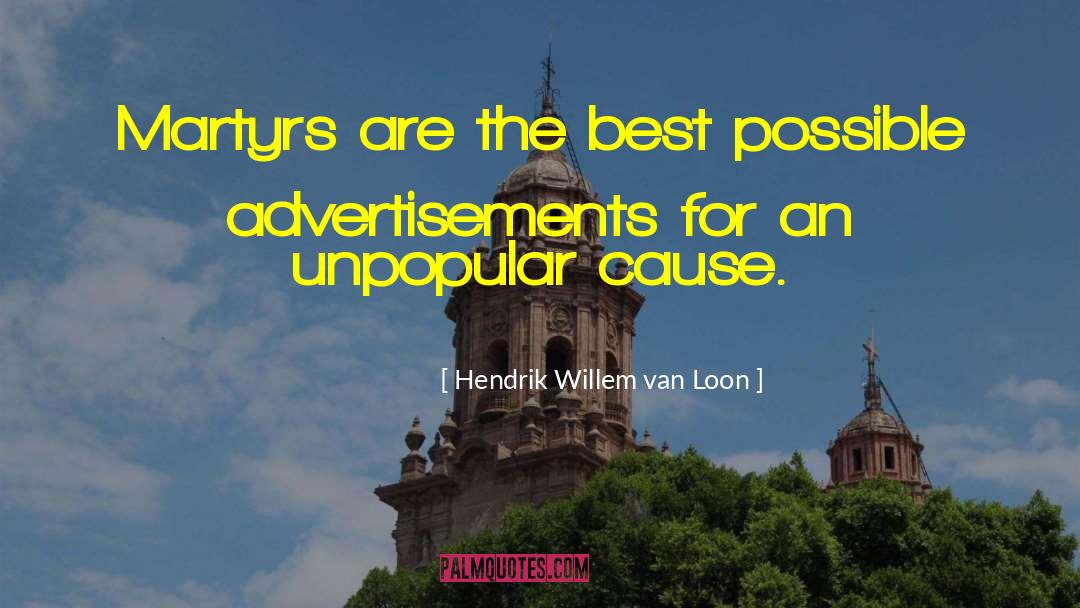 Hendrik Willem Van Loon Quotes: Martyrs are the best possible