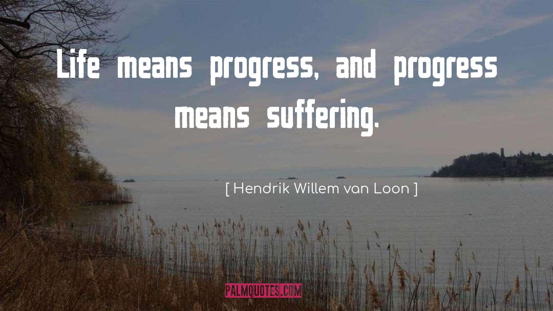 Hendrik Willem Van Loon Quotes: Life means progress, and progress