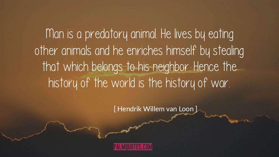 Hendrik Willem Van Loon Quotes: Man is a predatory animal.