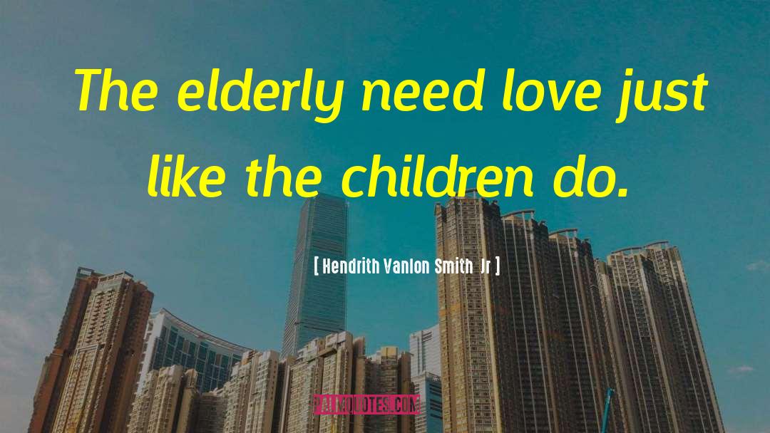 Hendrith Vanlon Smith  Jr Quotes: The elderly need love just