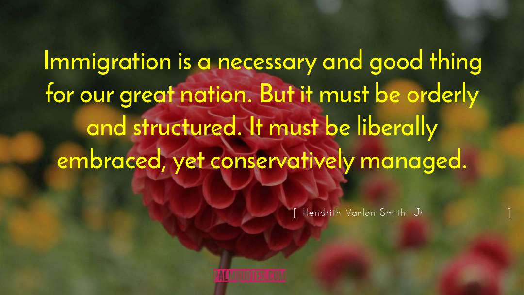 Hendrith Vanlon Smith  Jr Quotes: Immigration is a necessary and