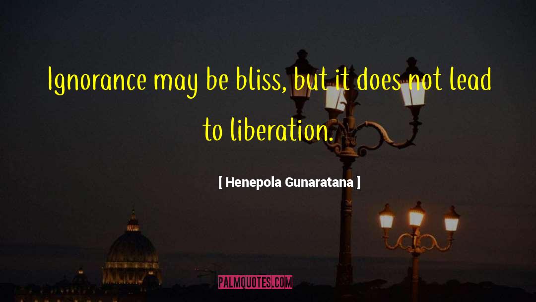 Henepola Gunaratana Quotes: Ignorance may be bliss, but