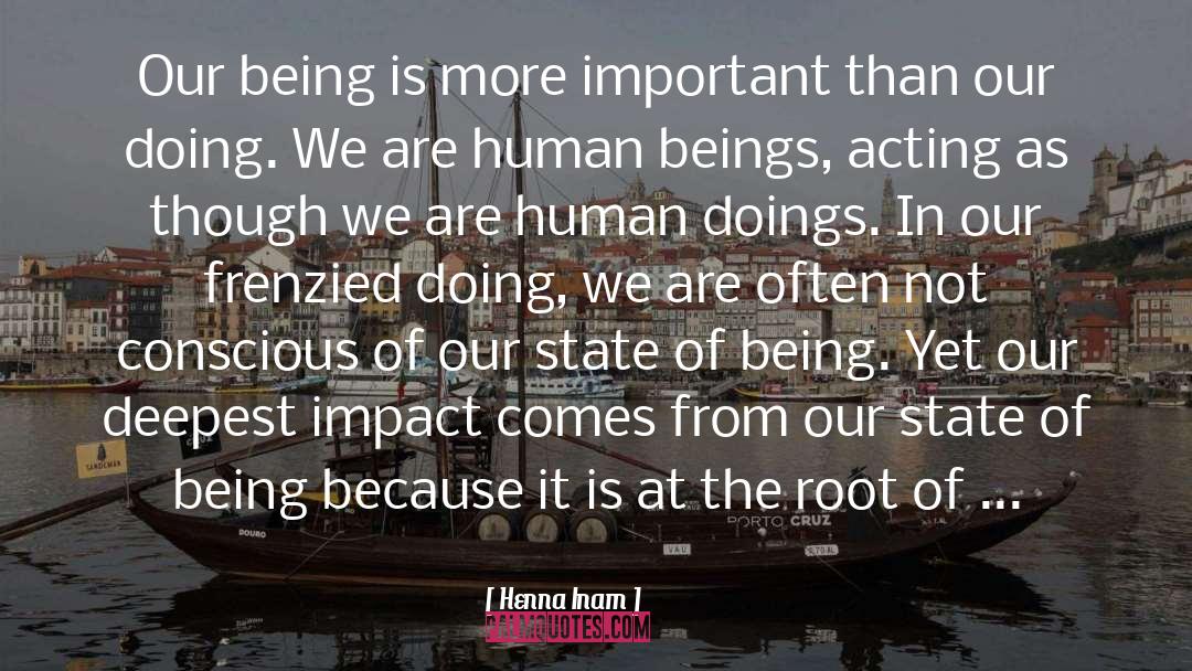 Henna Inam Quotes: Our being is more important