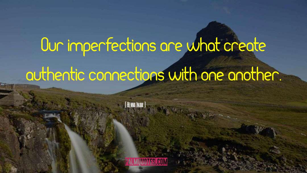 Henna Inam Quotes: Our imperfections are what create