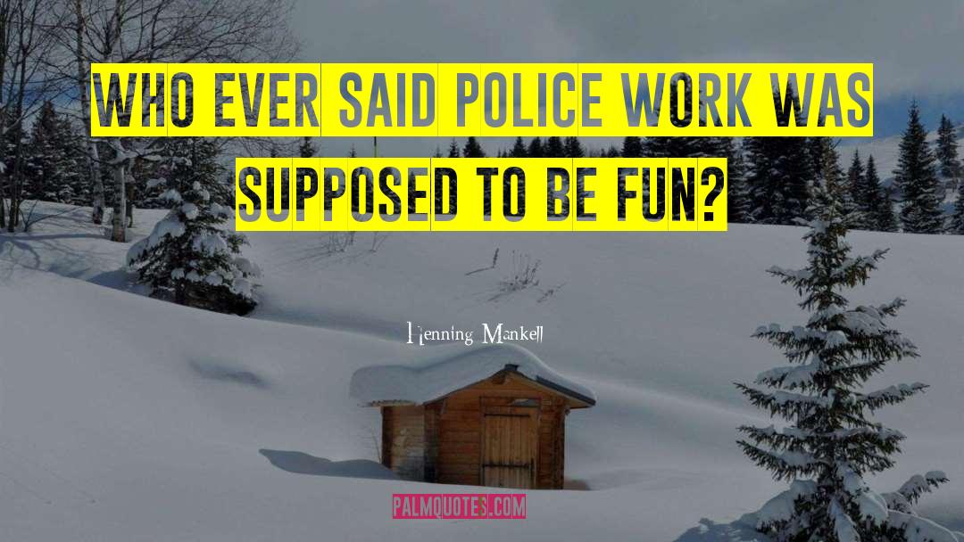 Henning Mankell Quotes: Who ever said police work