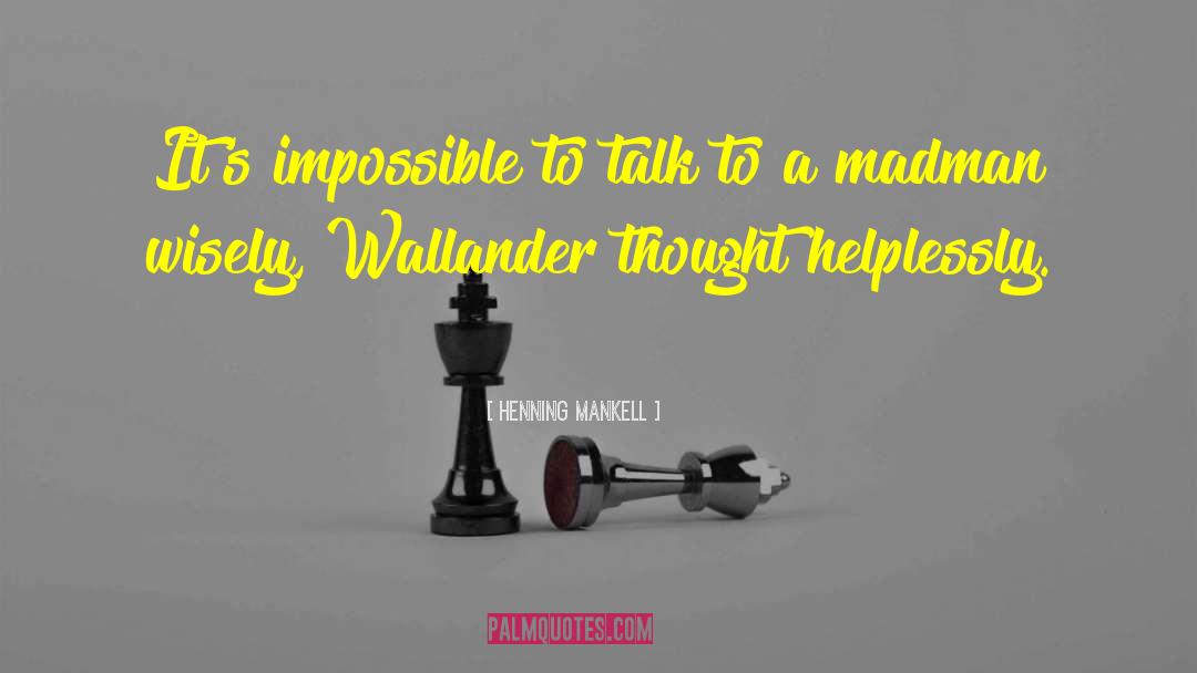 Henning Mankell Quotes: It's impossible to talk to