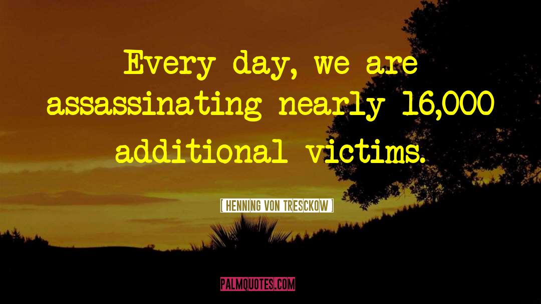 Henning Von Tresckow Quotes: Every day, we are assassinating