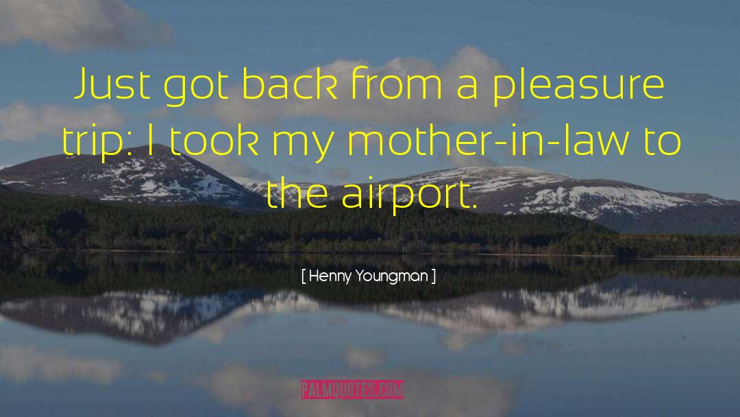 Henny Youngman Quotes: Just got back from a