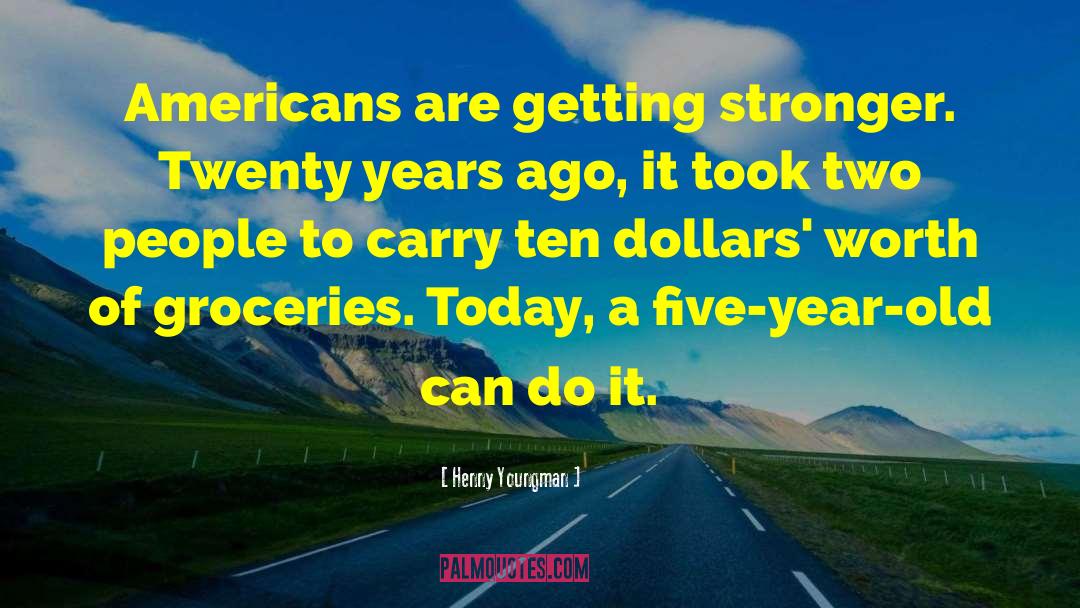 Henny Youngman Quotes: Americans are getting stronger. Twenty
