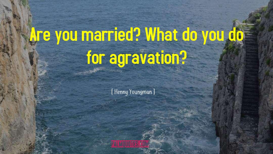 Henny Youngman Quotes: Are you married? What do