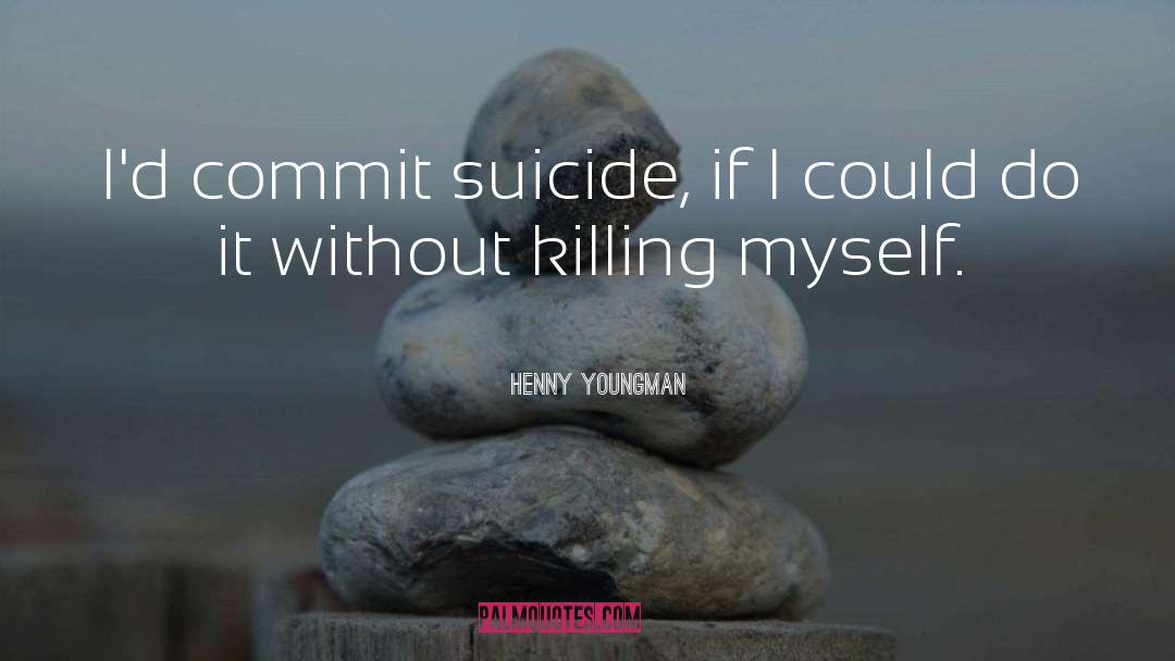 Henny Youngman Quotes: I'd commit suicide, if I