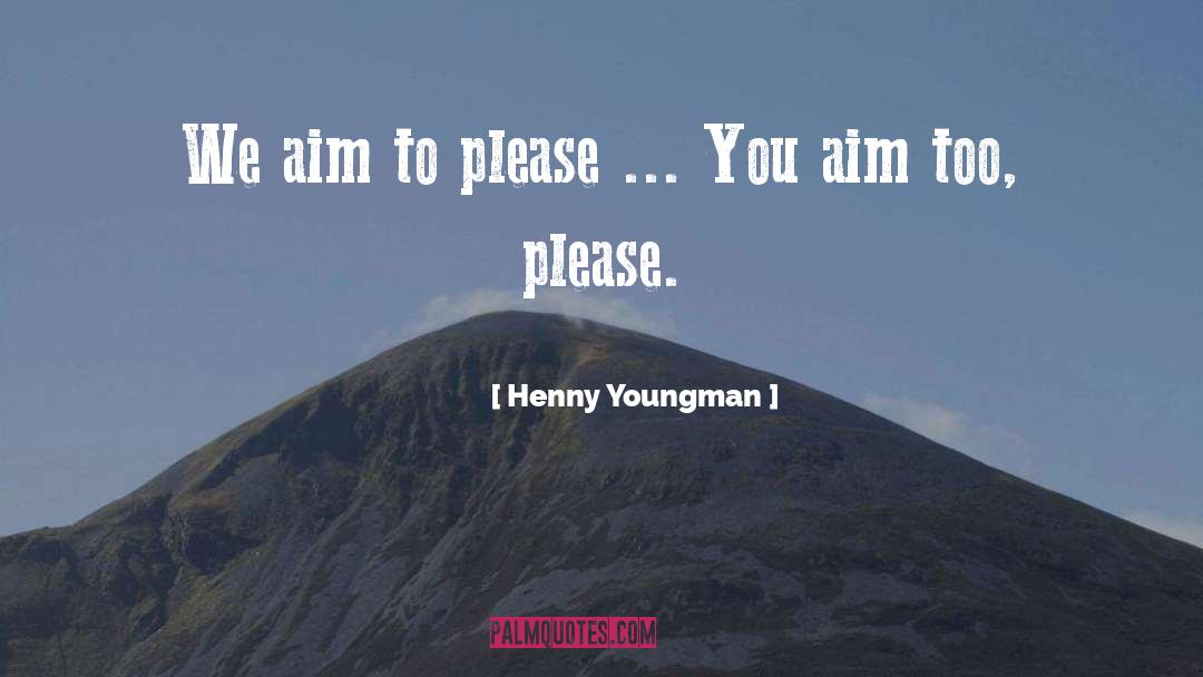 Henny Youngman Quotes: We aim to please ...