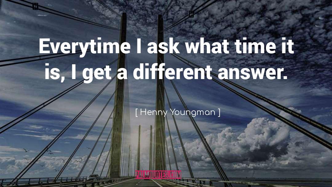 Henny Youngman Quotes: Everytime I ask what time