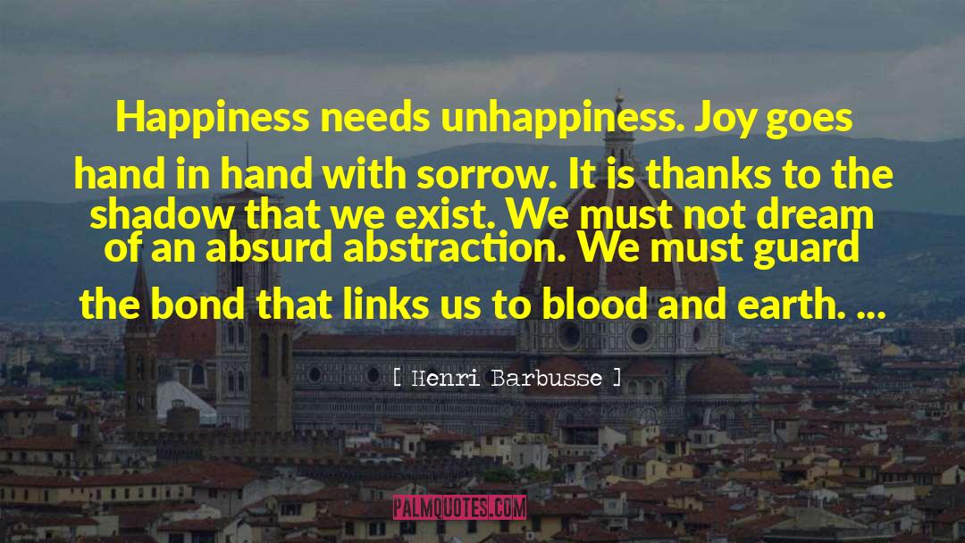 Henri Barbusse Quotes: Happiness needs unhappiness. Joy goes