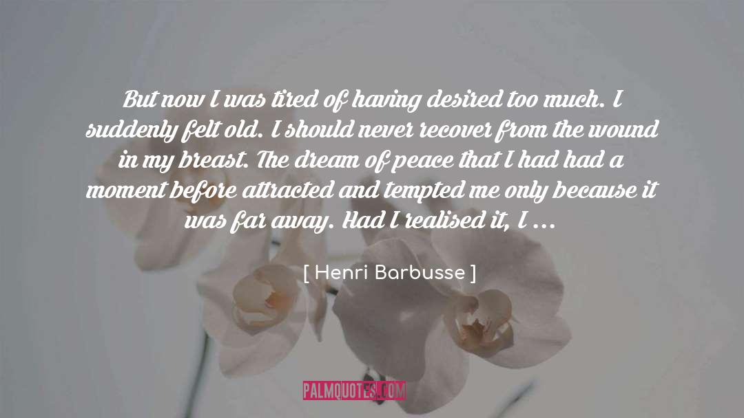 Henri Barbusse Quotes: But now I was tired