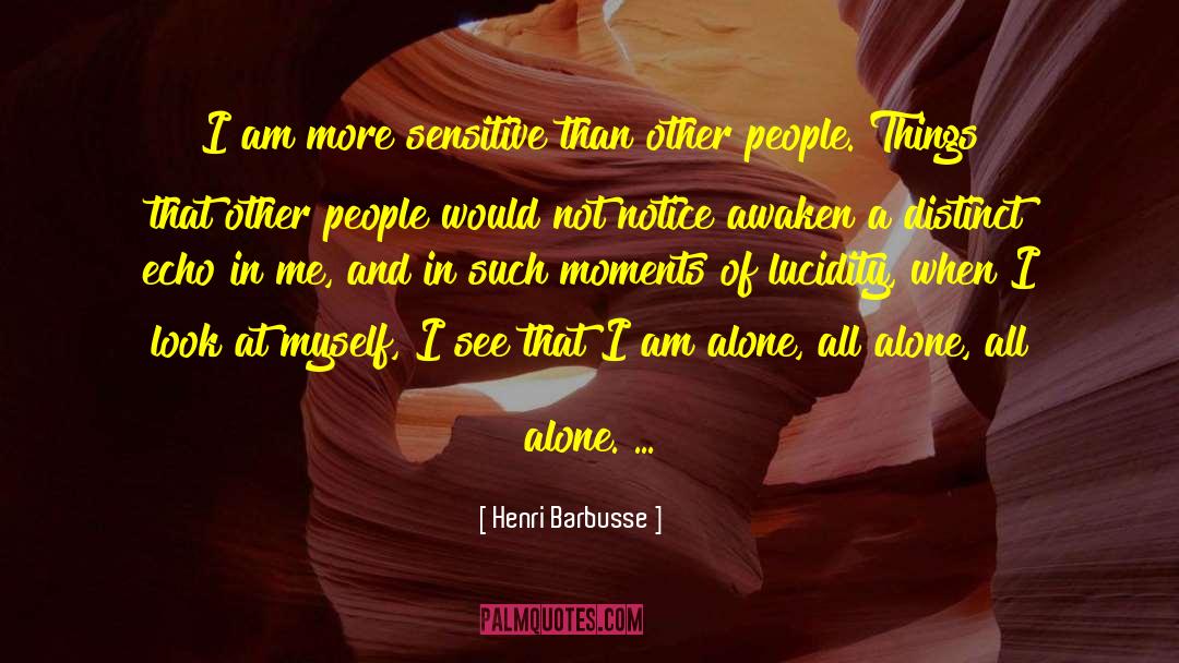 Henri Barbusse Quotes: I am more sensitive than