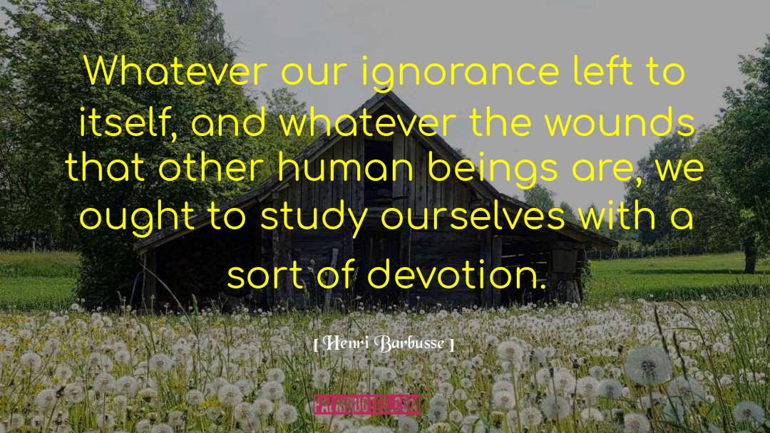 Henri Barbusse Quotes: Whatever our ignorance left to