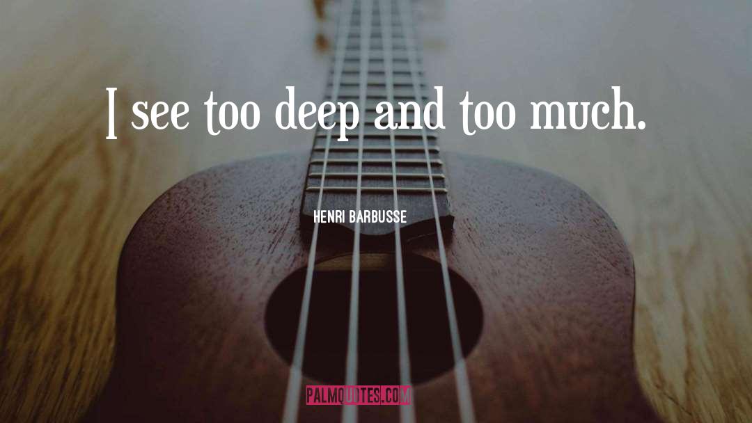 Henri Barbusse Quotes: I see too deep and