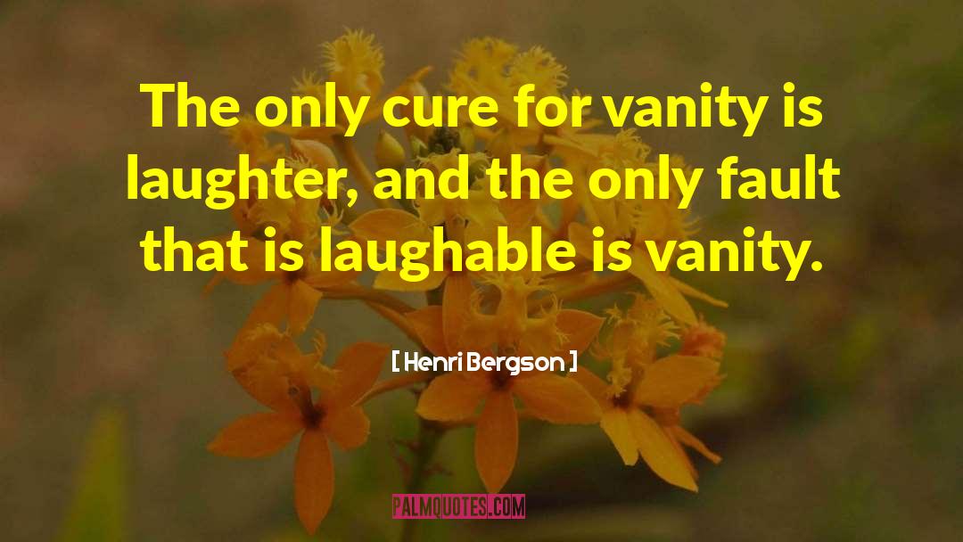 Henri Bergson Quotes: The only cure for vanity