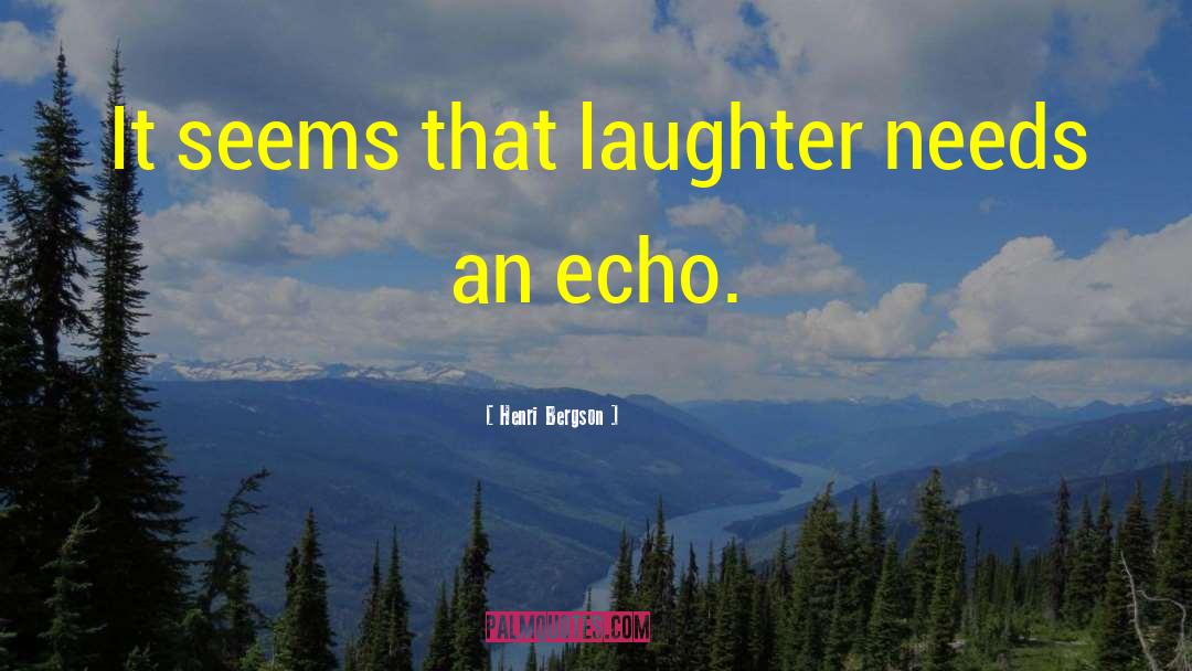 Henri Bergson Quotes: It seems that laughter needs